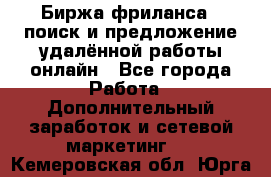 Биржа фриланса – поиск и предложение удалённой работы онлайн - Все города Работа » Дополнительный заработок и сетевой маркетинг   . Кемеровская обл.,Юрга г.